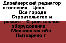 Дизайнерский радиатор отопления › Цена ­ 67 000 - Все города Строительство и ремонт » Строительное оборудование   . Московская обл.,Лыткарино г.